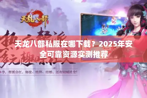 天龙八部私服在哪下载？2025年安全可靠资源实测推荐