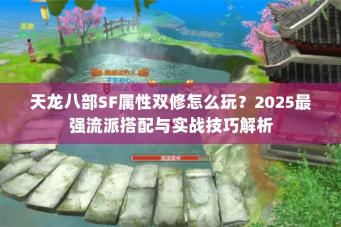 天龙八部SF属性双修怎么玩？2025最强流派搭配与实战技巧解析