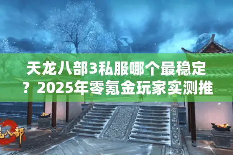天龙八部3私服哪个最稳定？2025年零氪金玩家实测推荐