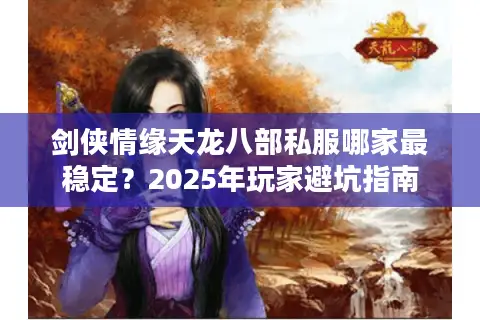 剑侠情缘天龙八部私服哪家最稳定？2025年玩家避坑指南