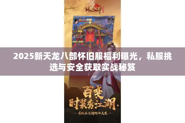 2025新天龙八部怀旧服福利曝光，私服挑选与安全获取实战秘笈