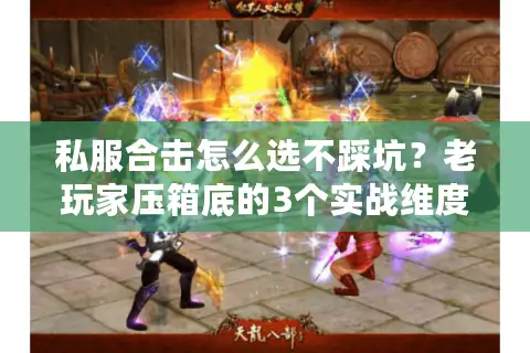 私服合击怎么选不踩坑？老玩家压箱底的3个实战维度+2025最新版本榜