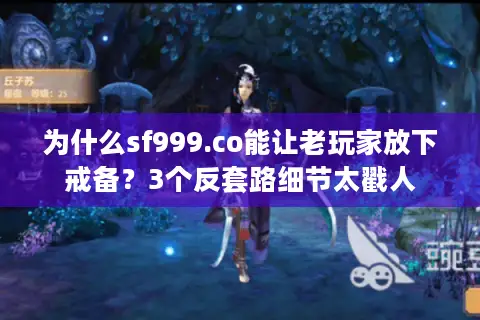 为什么sf999.co能让老玩家放下戒备？3个反套路细节太戳人