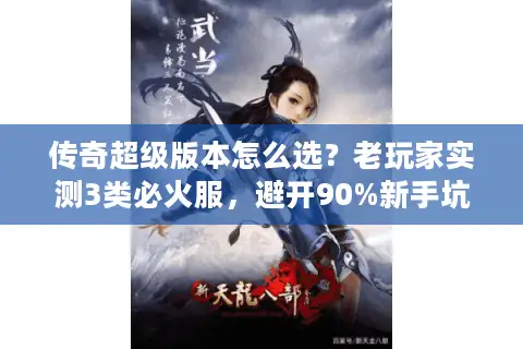 传奇超级版本怎么选？老玩家实测3类必火服，避开90%新手坑