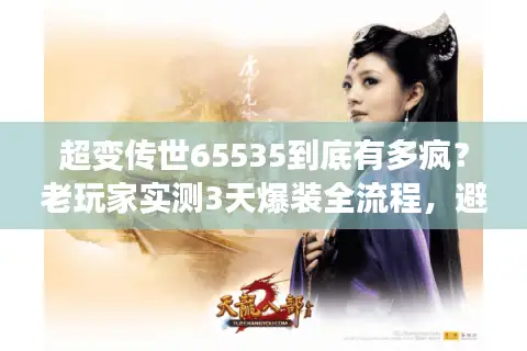 超变传世65535到底有多疯？老玩家实测3天爆装全流程，避坑必看