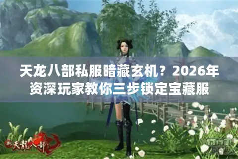 天龙八部私服暗藏玄机？2026年资深玩家教你三步锁定宝藏服