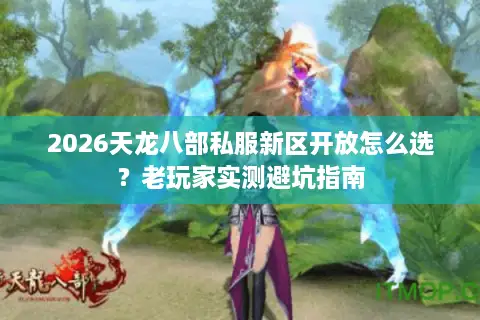 2026天龙八部私服新区开放怎么选？老玩家实测避坑指南