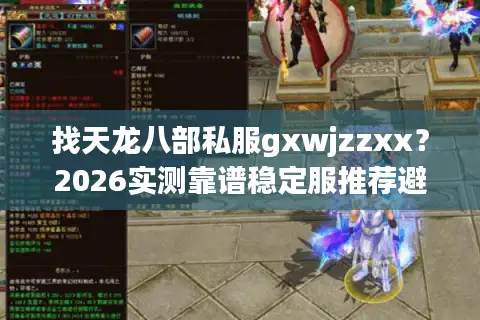 找天龙八部私服gxwjzzxx？2026实测靠谱稳定服推荐避坑指南