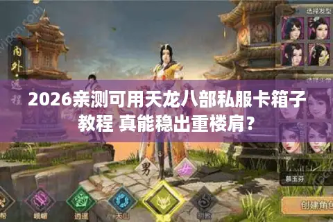 2026亲测可用天龙八部私服卡箱子教程 真能稳出重楼肩？