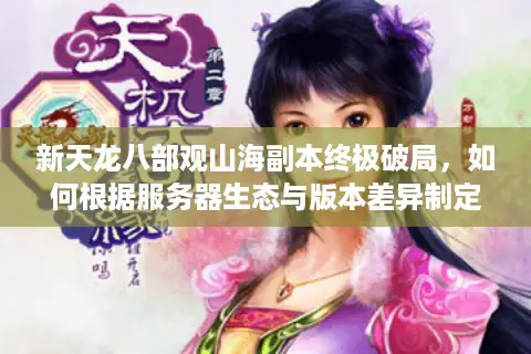 新天龙八部观山海副本终极破局，如何根据服务器生态与版本差异制定你的速通策略？