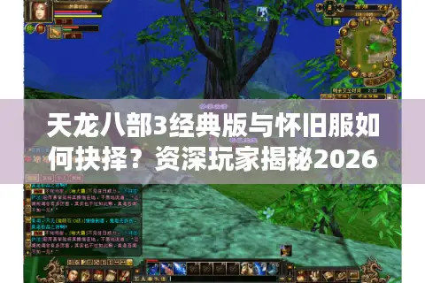 天龙八部3经典版与怀旧服如何抉择？资深玩家揭秘2026年最佳下载入坑指南