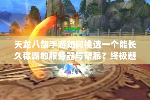 天龙八部手游如何挑选一个能长久称霸的服务器与帮派？终极避坑与速成指南