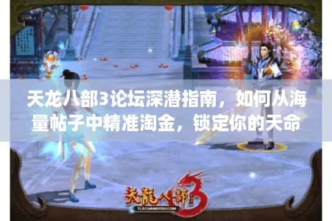 天龙八部3论坛深潜指南，如何从海量帖子中精准淘金，锁定你的天命服务器与版本？