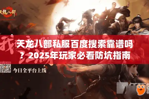 天龙八部私服百度搜索靠谱吗？2025年玩家必看防坑指南