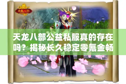 天龙八部公益私服真的存在吗？揭秘长久稳定零氪金畅玩真相
